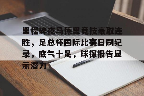 s15投注-里程碑夜马德里竞技豪取连胜，足总杯国际比赛日刷纪录，底气十足，球探报告显示潜力的简单介绍