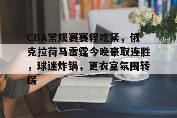 LOL全球总决赛-CBA常规赛赛程吃紧，俄克拉荷马雷霆今晚豪取连胜，球迷炸锅，更衣室氛围转暖的简单介绍